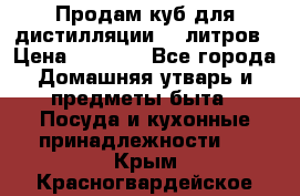 Продам куб для дистилляции 35 литров › Цена ­ 6 000 - Все города Домашняя утварь и предметы быта » Посуда и кухонные принадлежности   . Крым,Красногвардейское